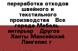 переработка отходов швейного и текстильного производства - Все города Мебель, интерьер » Другое   . Ханты-Мансийский,Лангепас г.